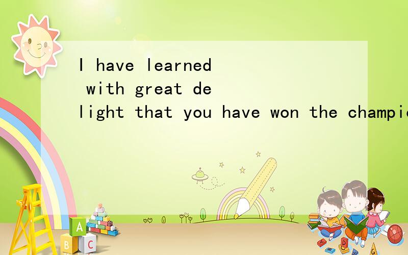 I have learned with great delight that you have won the championshipof 16th English Contest