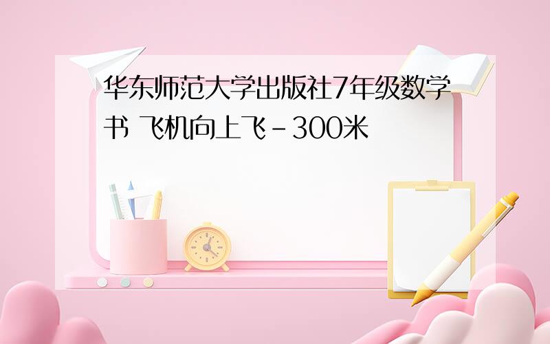 华东师范大学出版社7年级数学书 飞机向上飞-300米