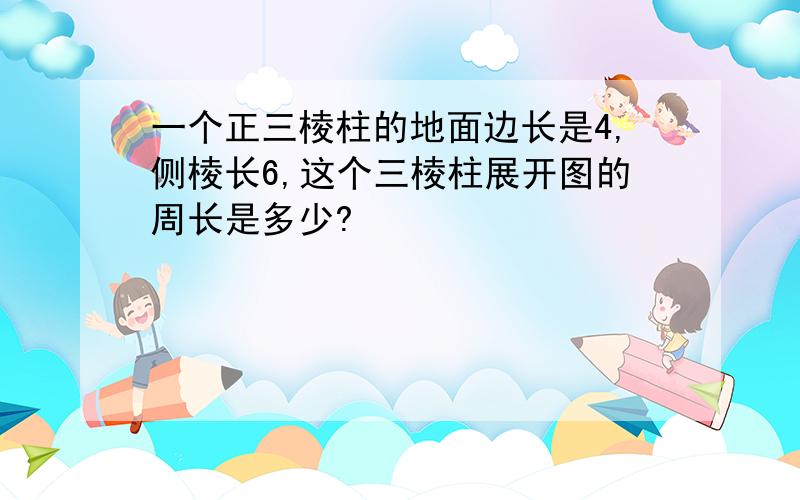 一个正三棱柱的地面边长是4,侧棱长6,这个三棱柱展开图的周长是多少?