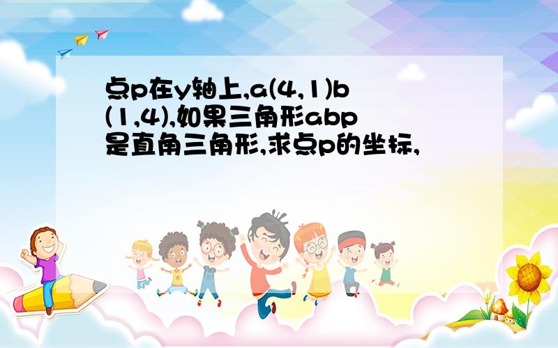 点p在y轴上,a(4,1)b(1,4),如果三角形abp是直角三角形,求点p的坐标,