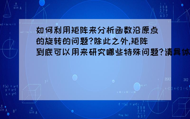 如何利用矩阵来分析函数沿原点的旋转的问题?除此之外,矩阵到底可以用来研究哪些特殊问题?请具体回答可否扩展到函数图像沿着任意一点来旋转的问题？