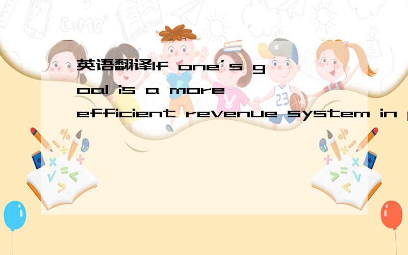 英语翻译If one’s goal is a more efficient revenue system in poor countries the key step is to reduce the size of informal sector,for instance by lowering such barriers to “formality” as the high compliance cost that the tax system often imp