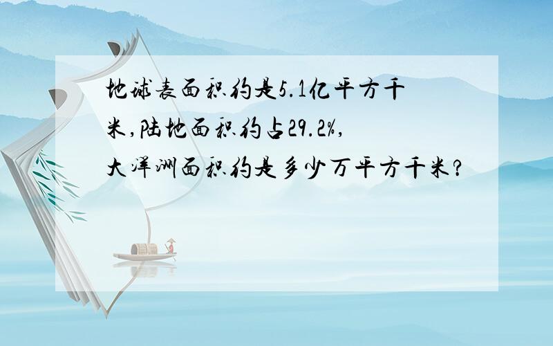 地球表面积约是5.1亿平方千米,陆地面积约占29.2%,大洋洲面积约是多少万平方千米?