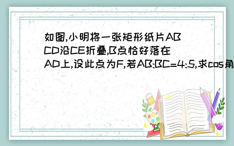 如图,小明将一张矩形纸片ABCD沿CE折叠,B点恰好落在AD上,设此点为F,若AB:BC=4:5,求cos角DCF的值