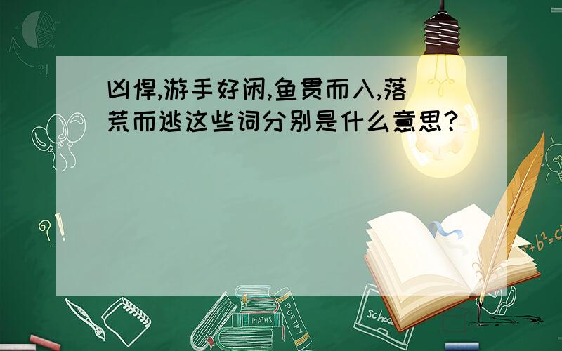 凶悍,游手好闲,鱼贯而入,落荒而逃这些词分别是什么意思?