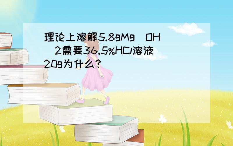 理论上溶解5.8gMg(OH)2需要36.5%HCl溶液20g为什么?