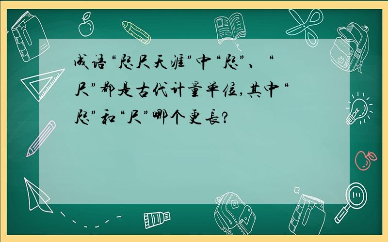 成语“咫尺天涯”中“咫”、“尺”都是古代计量单位,其中“咫”和“尺”哪个更长?