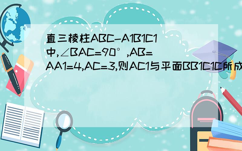 直三棱柱ABC-A1B1C1中,∠BAC=90°,AB=AA1=4,AC=3,则AC1与平面BB1C1C所成的角的正弦值为