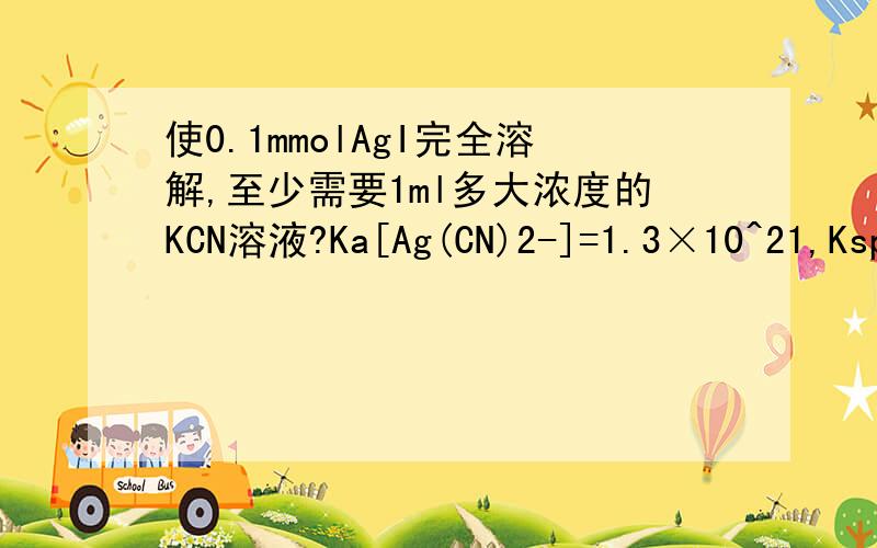 使0.1mmolAgI完全溶解,至少需要1ml多大浓度的KCN溶液?Ka[Ag(CN)2-]=1.3×10^21,Ksp(AgI)=9.3×10^(-17)