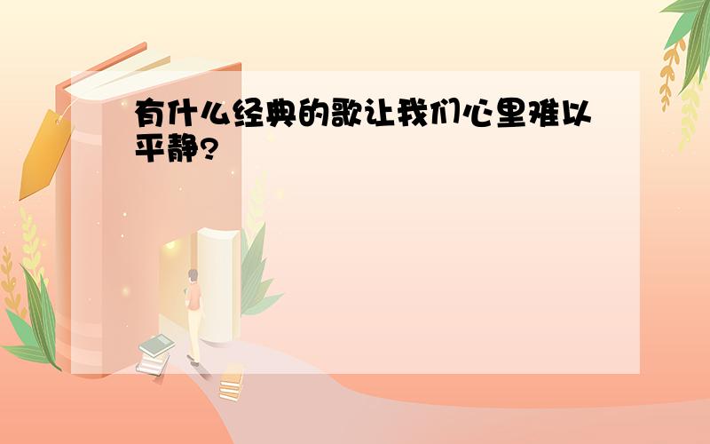 有什么经典的歌让我们心里难以平静?