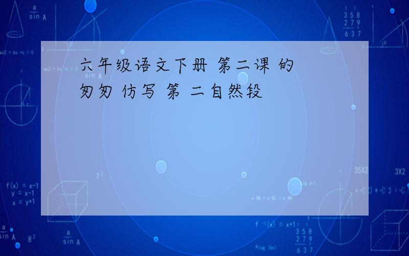 六年级语文下册 第二课 的 匆匆 仿写 第 二自然段