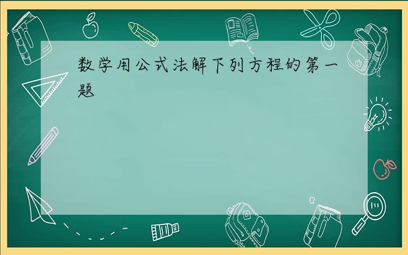 数学用公式法解下列方程的第一题