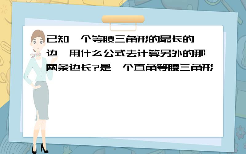 已知一个等腰三角形的最长的一边,用什么公式去计算另外的那两条边长?是一个直角等腰三角形