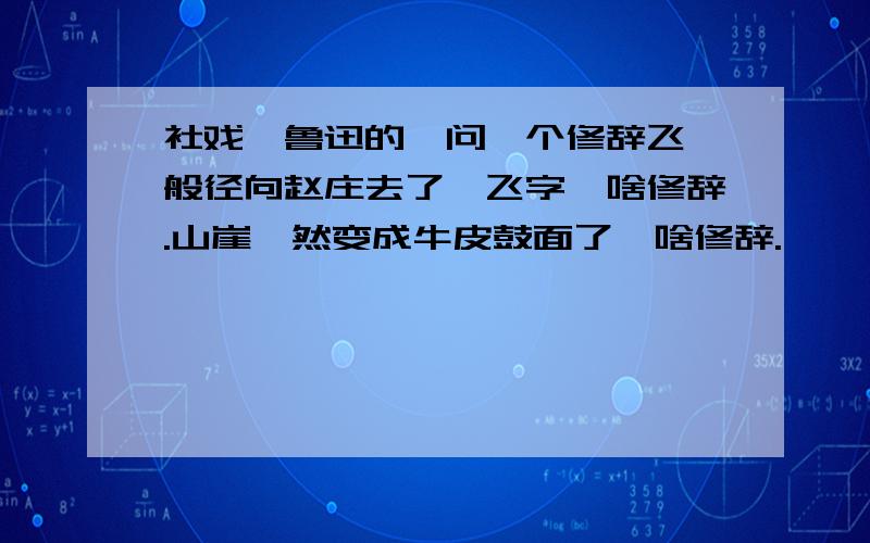 社戏,鲁迅的,问一个修辞飞一般径向赵庄去了,飞字,啥修辞.山崖蓦然变成牛皮鼓面了,啥修辞.