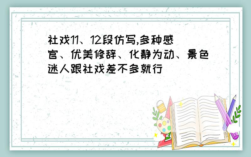 社戏11、12段仿写,多种感官、优美修辞、化静为动、景色迷人跟社戏差不多就行