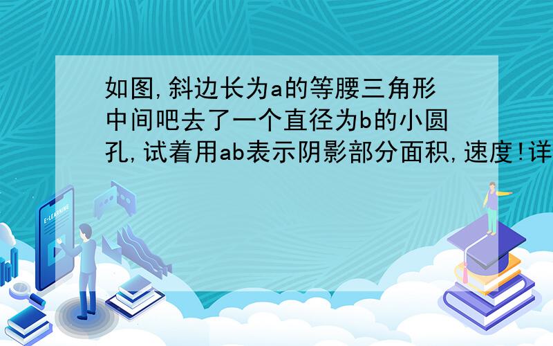 如图,斜边长为a的等腰三角形中间吧去了一个直径为b的小圆孔,试着用ab表示阴影部分面积,速度!详解点击[http://pinyin.cn/2kSIQtoM2DB] 收听这段录音。[访问验证码是：96