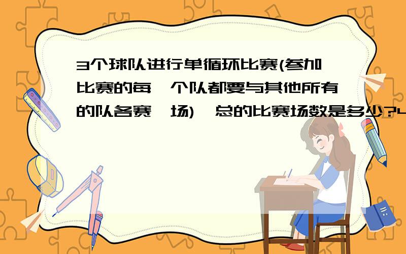 3个球队进行单循环比赛(参加比赛的每一个队都要与其他所有的队各赛一场),总的比赛场数是多少?4个球队呢?写出m个球队进行单循环比赛时总比赛场数n的公式?能不能详细一点呢?还有1楼的只