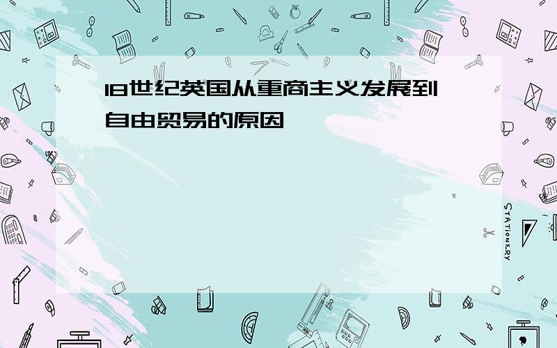 18世纪英国从重商主义发展到自由贸易的原因