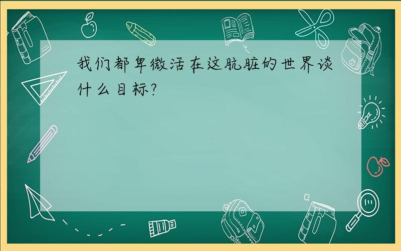 我们都卑微活在这肮脏的世界谈什么目标?