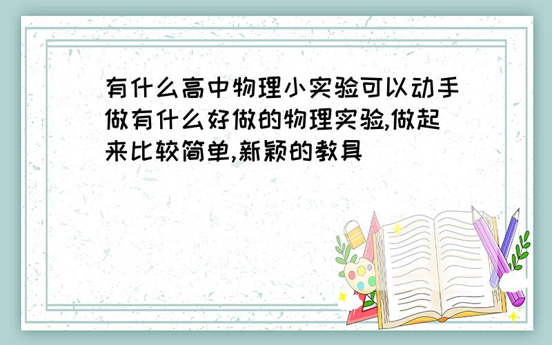 有什么高中物理小实验可以动手做有什么好做的物理实验,做起来比较简单,新颖的教具