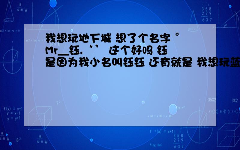 我想玩地下城 想了个名字 °Mr＿钰.‘’ 这个好吗 钰是因为我小名叫钰钰 还有就是 我想玩蓝拳 这个职业现在好吗 我是一个超级平民 时装还是可以买 装备的话 实在是没钱买了 蓝拳的装备