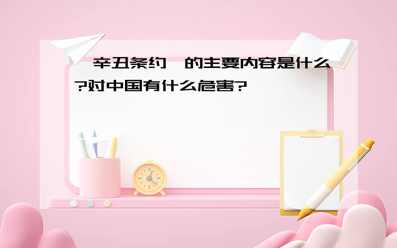 《辛丑条约》的主要内容是什么?对中国有什么危害?