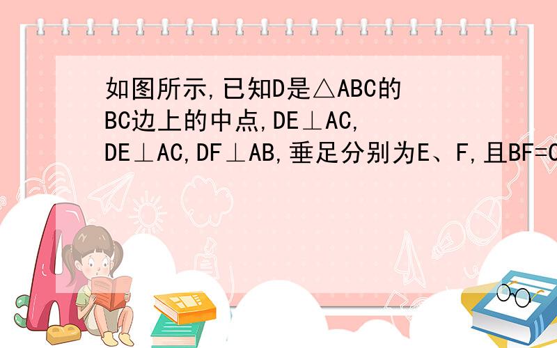 如图所示,已知D是△ABC的BC边上的中点,DE⊥AC,DE⊥AC,DF⊥AB,垂足分别为E、F,且BF=CE.求证：∠B=∠C