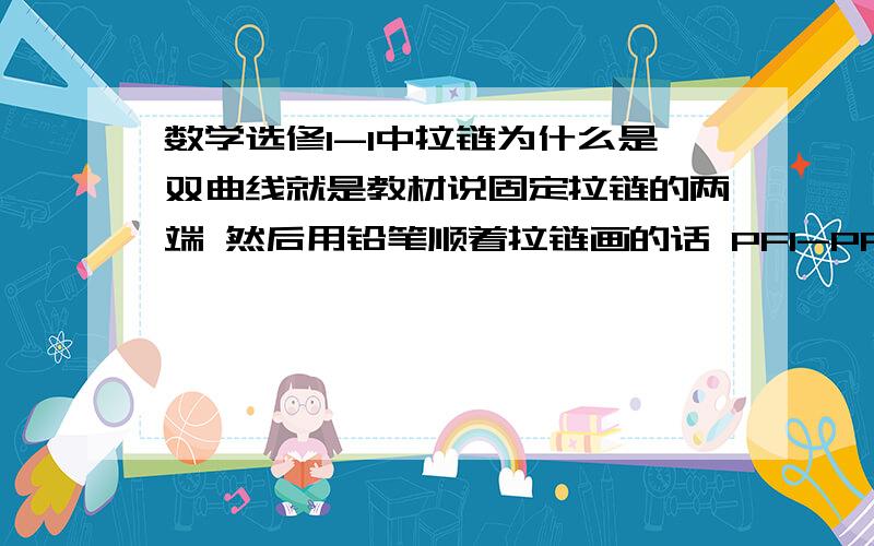 数学选修1-1中拉链为什么是双曲线就是教材说固定拉链的两端 然后用铅笔顺着拉链画的话 PF1-PF2就是一个定值 也就是说画了个双曲线 为什么?