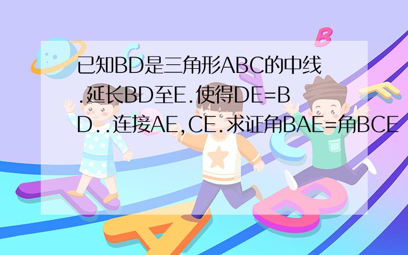 已知BD是三角形ABC的中线.延长BD至E.使得DE=BD..连接AE,CE.求证角BAE=角BCE