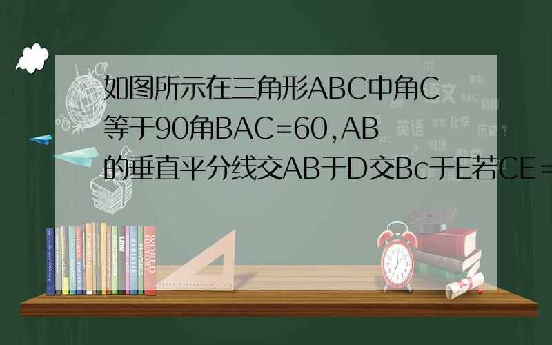 如图所示在三角形ABC中角C等于90角BAC=60,AB的垂直平分线交AB于D交Bc于E若CE＝3cm求BE长