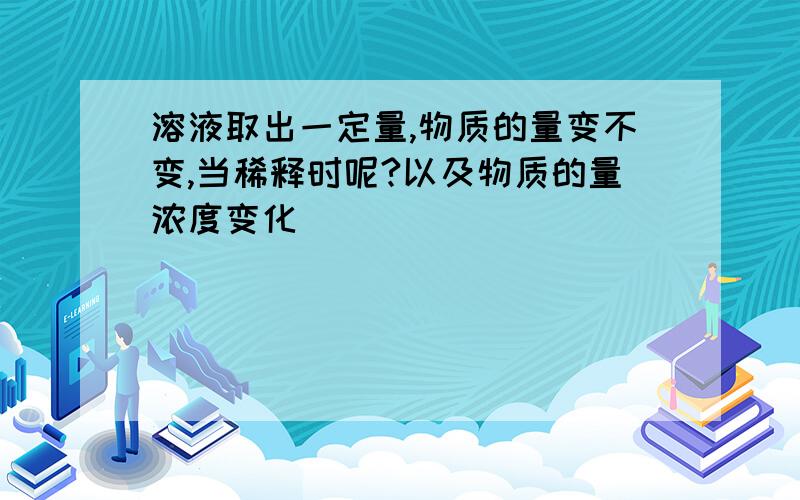 溶液取出一定量,物质的量变不变,当稀释时呢?以及物质的量浓度变化