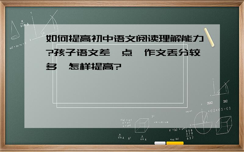 如何提高初中语文阅读理解能力?孩子语文差一点,作文丢分较多,怎样提高?