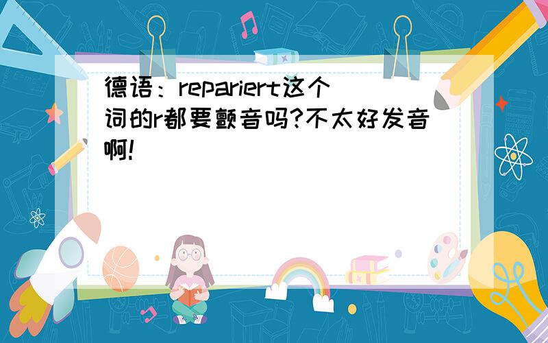 德语：repariert这个词的r都要颤音吗?不太好发音啊!