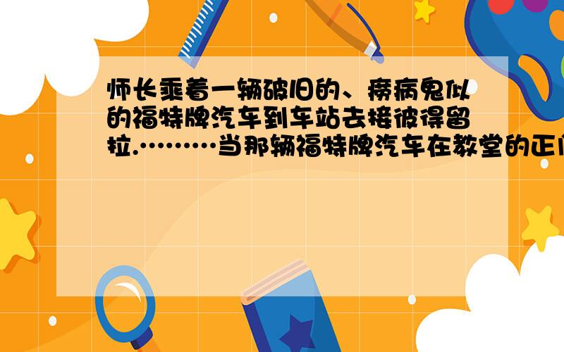 师长乘着一辆破旧的、痨病鬼似的福特牌汽车到车站去接彼得留拉.………当那辆福特牌汽车在教堂的正门口喘息的时候,军乐队开始奏起《乌克兰仍活在人间》来.请写出这句话的作用