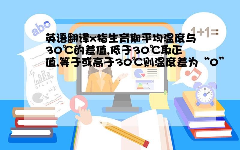 英语翻译x指生育期平均温度与30℃的差值,低于30℃取正值,等于或高于30℃则温度差为“0”