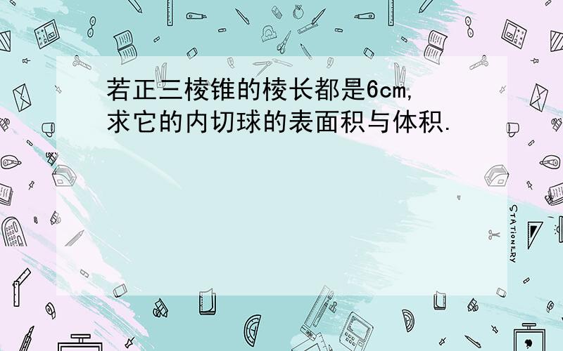 若正三棱锥的棱长都是6cm,求它的内切球的表面积与体积.