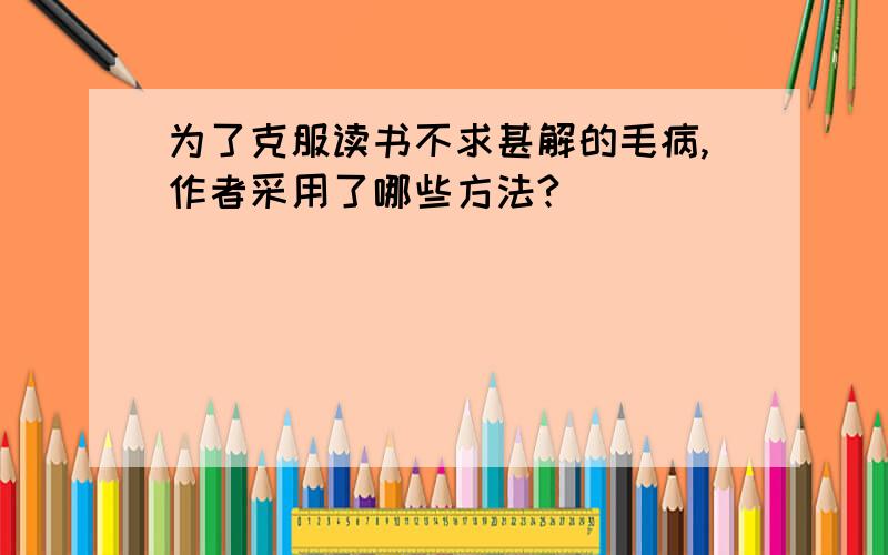 为了克服读书不求甚解的毛病,作者采用了哪些方法?