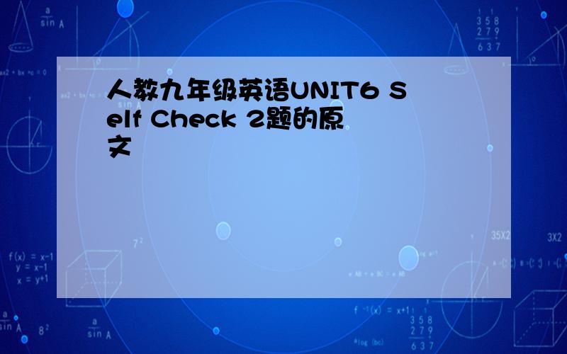 人教九年级英语UNIT6 Self Check 2题的原文