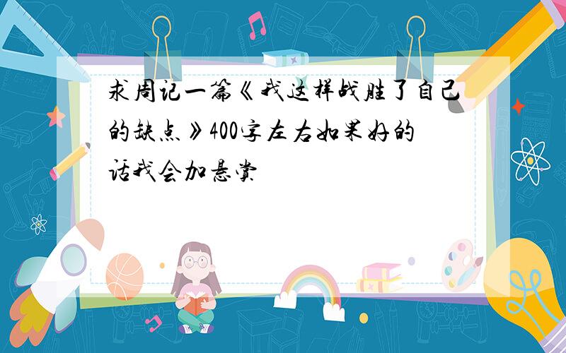 求周记一篇《我这样战胜了自己的缺点》400字左右如果好的话我会加悬赏