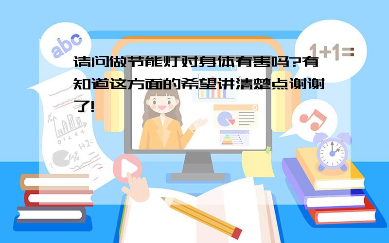 请问做节能灯对身体有害吗?有知道这方面的希望讲清楚点谢谢了!