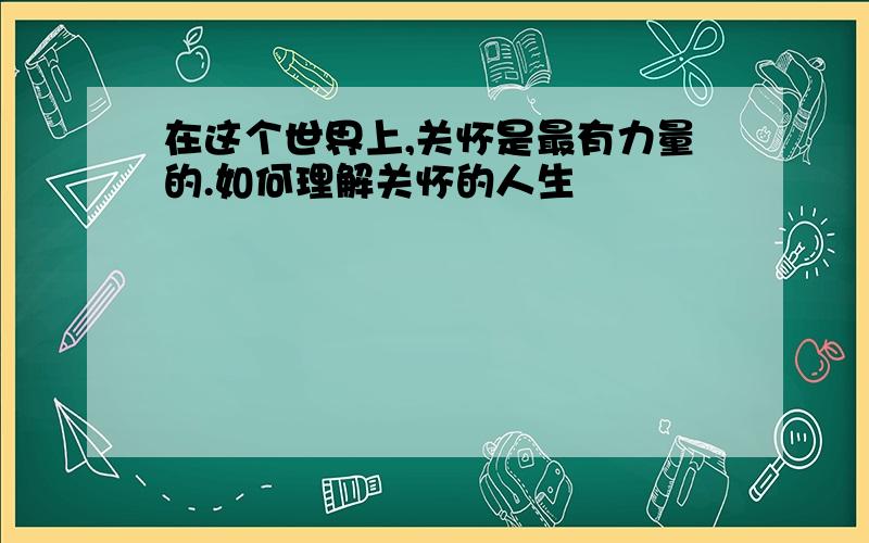 在这个世界上,关怀是最有力量的.如何理解关怀的人生