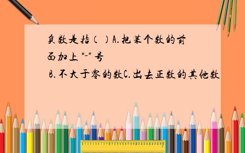 负数是指（）A.把某个数的前面加上“-”号        B.不大于零的数C.出去正数的其他数                 D.小于零的数是哪个并告诉我为什么。PLEASE,急急急急急急急急急急急急急急急急急急急急急