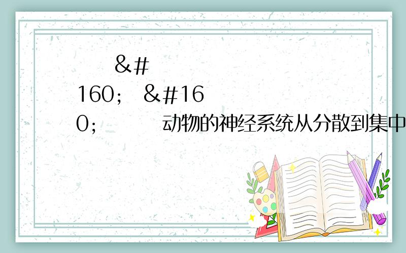          动物的神经系统从分散到集中,对动物适应外界环境有什么益处?