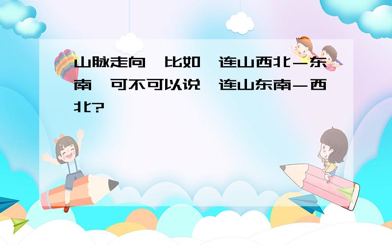 山脉走向,比如祁连山西北－东南,可不可以说祁连山东南－西北?