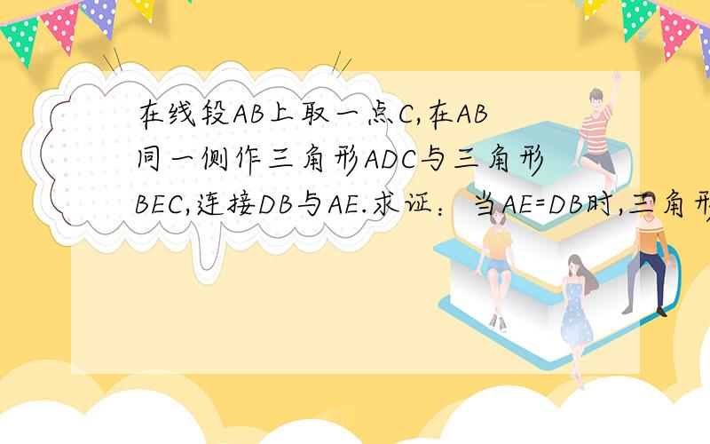 在线段AB上取一点C,在AB同一侧作三角形ADC与三角形BEC,连接DB与AE.求证：当AE=DB时,三角形是什么形状