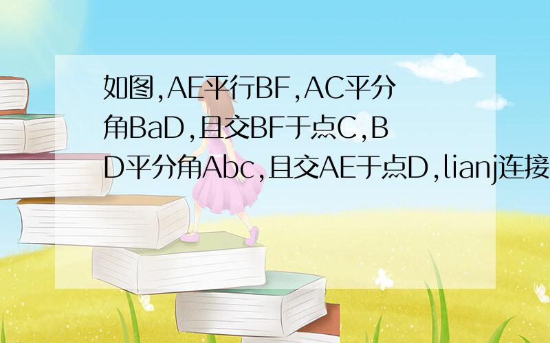 如图,AE平行BF,AC平分角BaD,且交BF于点C,BD平分角Abc,且交AE于点D,lianj连接CD.求证：四边行ABCD是菱形.