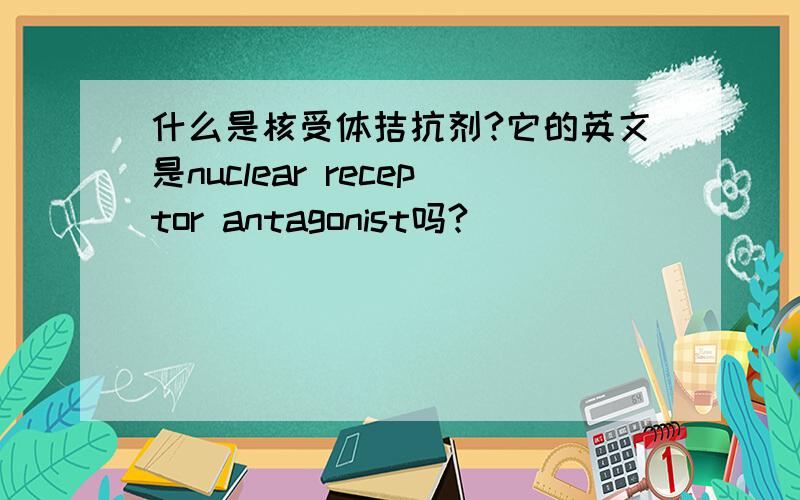 什么是核受体拮抗剂?它的英文是nuclear receptor antagonist吗?