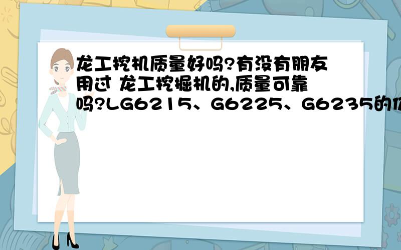 龙工挖机质量好吗?有没有朋友用过 龙工挖掘机的,质量可靠吗?LG6215、G6225、G6235的价位是多少呢?我想买一台挖机,目前有2个选择,就是龙工或者现代的215-9,不知道哪个可靠些.