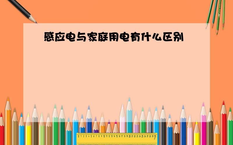 感应电与家庭用电有什么区别