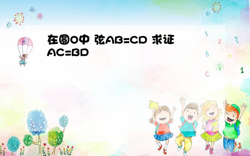 在圆O中 弦AB=CD 求证AC=BD